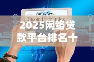 2025网络贷款平台排名十大，整理五个2025最新征信有问题平台可以贷款