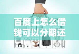 百度上怎么借钱可以分期还款吗，整合5个2025最新好的借钱平台