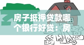 房子抵押贷款哪个银行好贷：房屋抵押贷款哪家银行审批容易