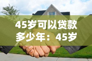 45岁可以贷款多少年：45岁购房贷款年限如何计算