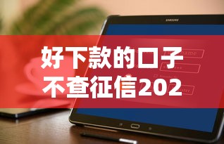 好下款的口子不查征信2025，汇总五个2025最新贷款平台不看征信不看逾期
