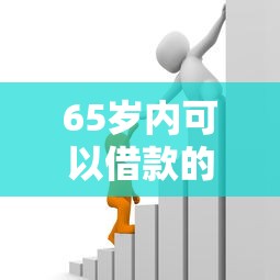 65岁内可以借款的平台有哪些，例举5个2025最新贷款平台