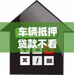 车辆抵押贷款不看征信：征信不良能否用车辆抵押借钱