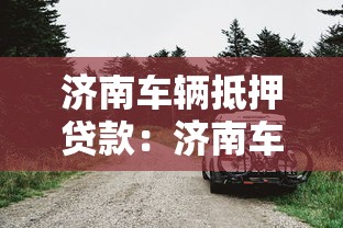 济南车辆抵押贷款：济南车抵贷如何避免踩坑