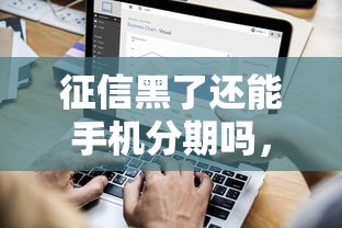 征信黑了还能手机分期吗，探讨五款2025最新微信能贷款的平台