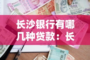 长沙银行有哪几种贷款：长沙银行提供哪些贷款产品选择