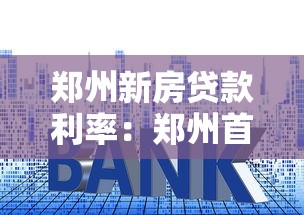 郑州新房贷款利率：郑州首套房贷款利率现在是多少