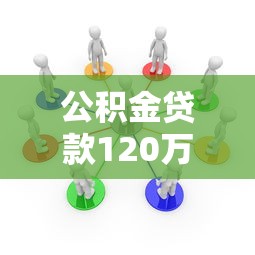 公积金贷款120万条件：申请120万公积金贷款需满足哪些要求