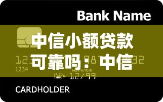 中信小额贷款可靠吗：中信银行的小额贷款可信吗