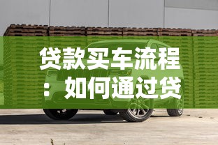 贷款买车流程：如何通过贷款方式购买汽车