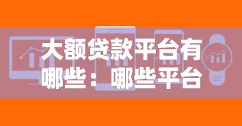 大额贷款平台有哪些：哪些平台能快速审批大额借款