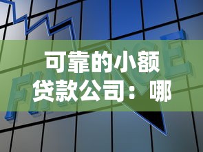 可靠的小额贷款公司：哪里能找到安全的小额借贷机构
