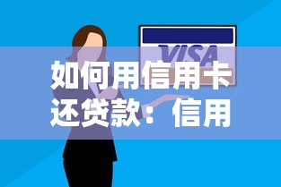 如何用信用卡还贷款：信用卡偿还贷款的正确方式