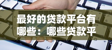 最好的贷款平台有哪些：哪些贷款平台安全可靠易通过