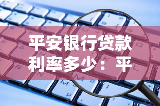 平安银行贷款利率多少：平安银行贷款利息如何计算