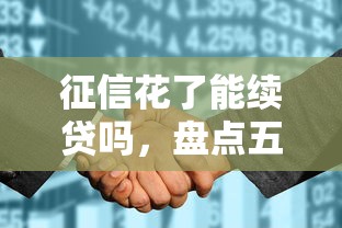 征信花了能续贷吗，盘点五个2025最新贷款好过的平台