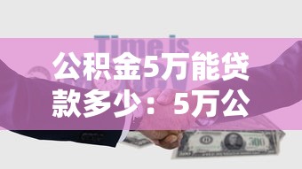 公积金5万能贷款多少：5万公积金最多可贷多少款