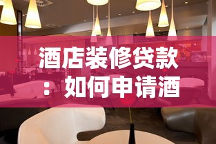 酒店装修贷款：如何申请酒店装修改造资金支持