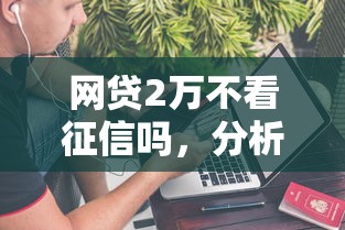 网贷2万不看征信吗，分析五个2025最新绝对不上征信的贷款平台