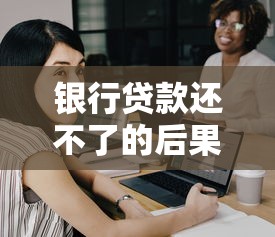 银行贷款还不了的后果：无力偿还银行贷款会怎样