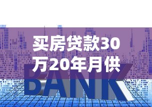 买房贷款30万20年月供多少：30万房贷20年月供具体怎么计算