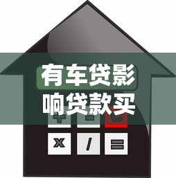 有车贷影响贷款买房吗：车贷未清能否申请房贷