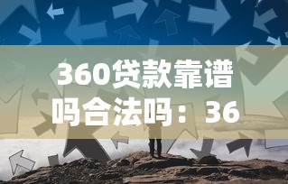 360贷款靠谱吗合法吗：360借条是否正规受法律监管