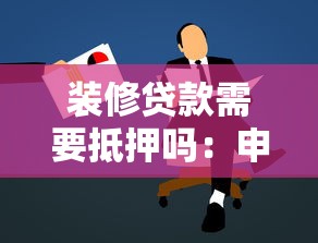 装修贷款需要抵押吗：申请装修贷款必须抵押吗