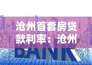 沧州首套房贷款利率：沧州首套房贷款最新利率多少