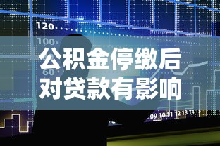 公积金停缴后对贷款有影响吗：停缴公积金是否影响贷款