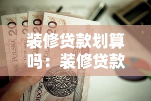 装修贷款划算吗：装修贷款值得申请吗
