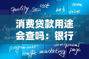 消费贷款用途会查吗：银行如何核查消费贷真实用途