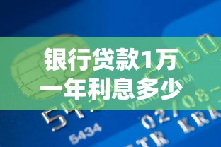 银行贷款1万一年利息多少：银行贷款万元一年利息是多少