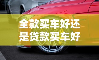 全款买车好还是贷款买车好：购车付款方式哪种更优