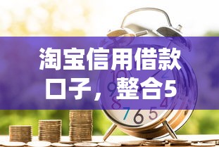 淘宝信用借款口子，整合5个2025最新借款平台借钱靠谱