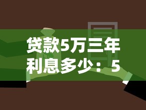 贷款5万三年利息多少：5万元贷款三年需还多少总利息
