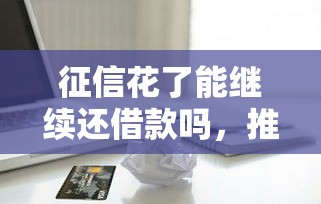 征信花了能继续还借款吗，推荐五个2025最新有信用卡就能贷款的平台