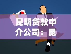 昆明贷款中介公司：昆明哪里可以找到靠谱的贷款顾问