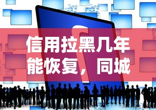 信用拉黑几年能恢复，同城五个2025最新平台能借钱