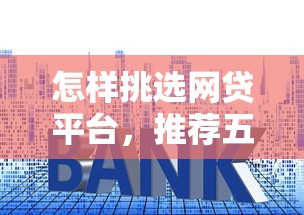 怎样挑选网贷平台，推荐五个2025最新贷款平台额度高利息低