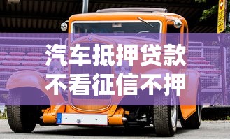 汽车抵押贷款不看征信不押车正规公司，五大2025最新黑口子不看征信无视大数据