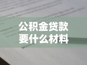 公积金贷款要什么材料：申请公积金贷款需准备哪些证件