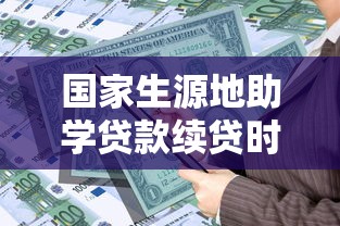 国家生源地助学贷款续贷时间：2025年生源地助学贷款何时开始续贷