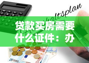 贷款买房需要什么证件：办理购房贷款需备哪些材料