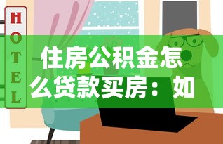 住房公积金怎么贷款买房：如何用公积金贷款购房