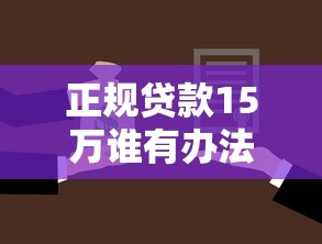 正规贷款15万谁有办法：如何正规申请15万元贷款