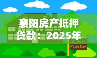 襄阳房产抵押贷款：2025年襄阳房抵贷有哪些新规？