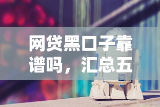 网贷黑口子靠谱吗，汇总五个2025最新好一点的网贷平台