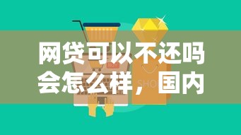 网贷可以不还吗会怎么样，国内五大2025最新微信平台借钱