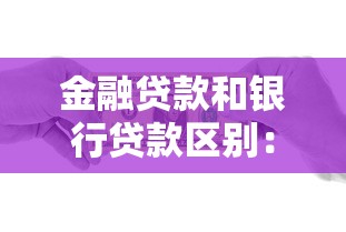 金融贷款和银行贷款区别：资金借贷渠道如何选择更划算